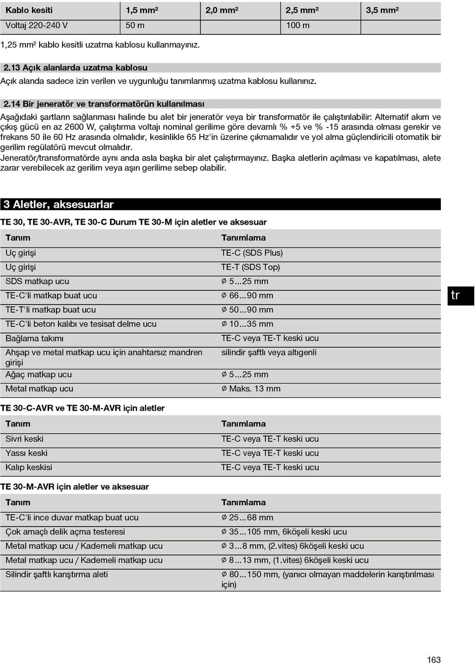 14 Bir jeneratör ve ansformatörün kullanılması Aşağıdaki şartların sağlanması halinde bu alet bir jeneratör veya bir ansformatör ile çalıştırılabilir: Alternatif akım ve çıkış gücü en az 2600 W,