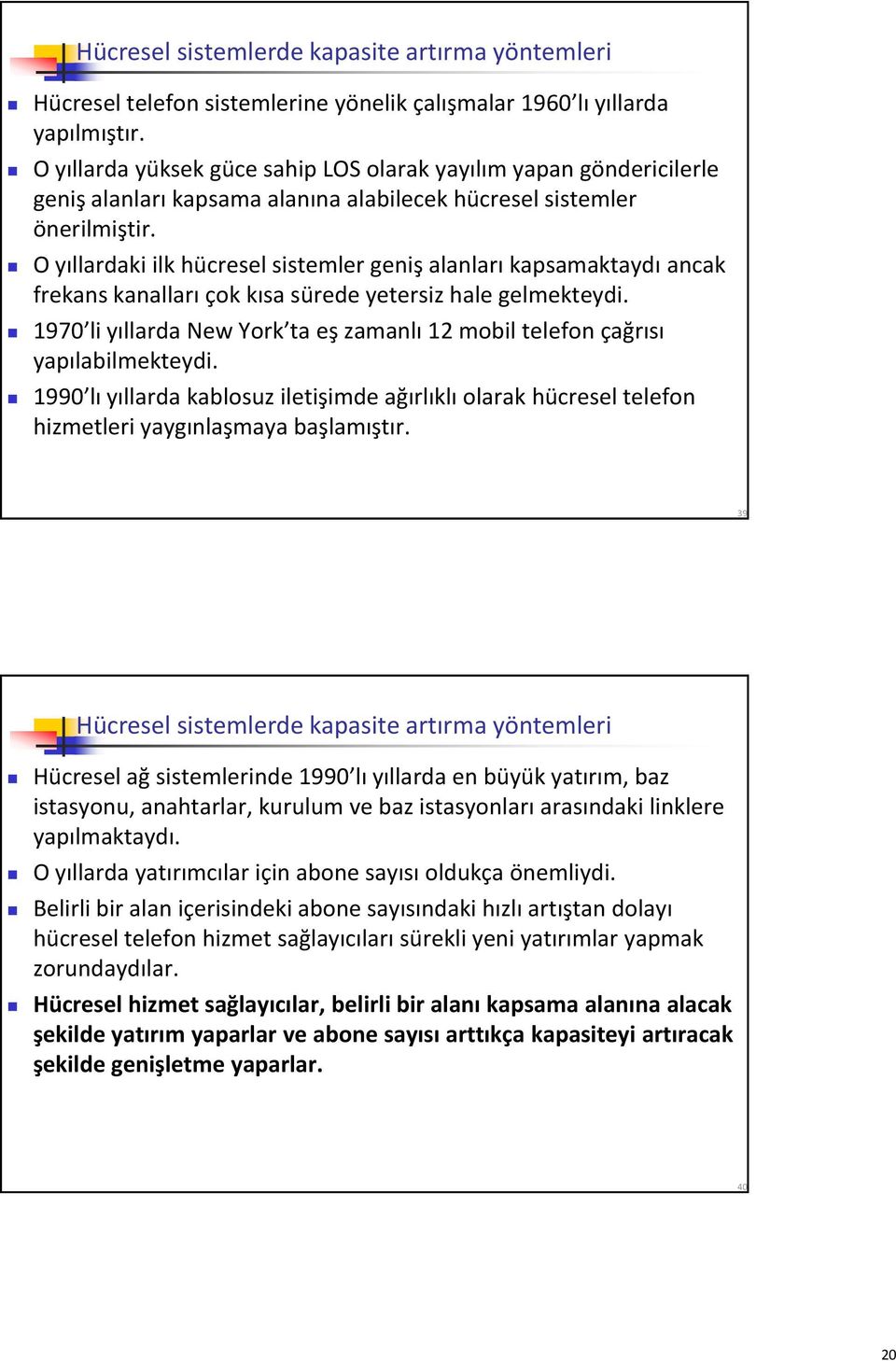 O yıllardaki ilk hücresel sistemler geniş alanları kapsamaktaydı ancak frekans kanalları çok kısa sürede yetersiz hale gelmekteydi.