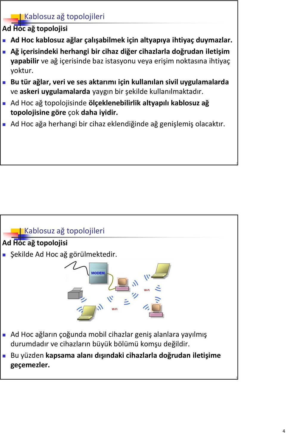 Bu tür ağlar, veri ve ses aktarımı için kullanılan sivil uygulamalarda ve askeri uygulamalarda yaygın bir şekilde kullanılmaktadır.