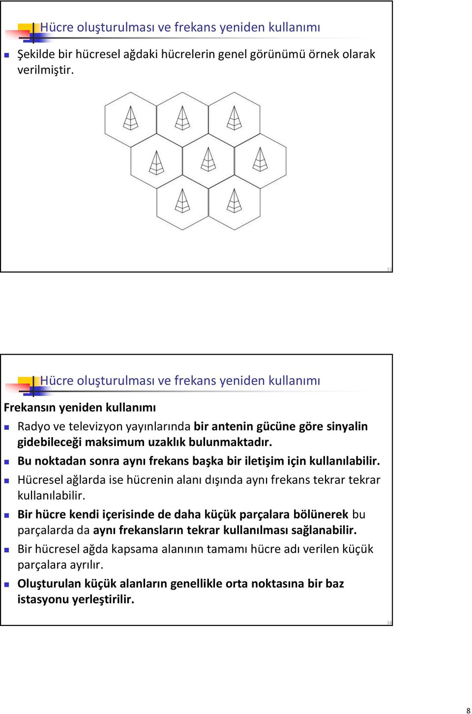 Bu noktadan sonra aynı frekans başka bir iletişim için kullanılabilir. Hücresel ağlarda ise hücrenin alanı dışında aynı frekans tekrar tekrar kullanılabilir.