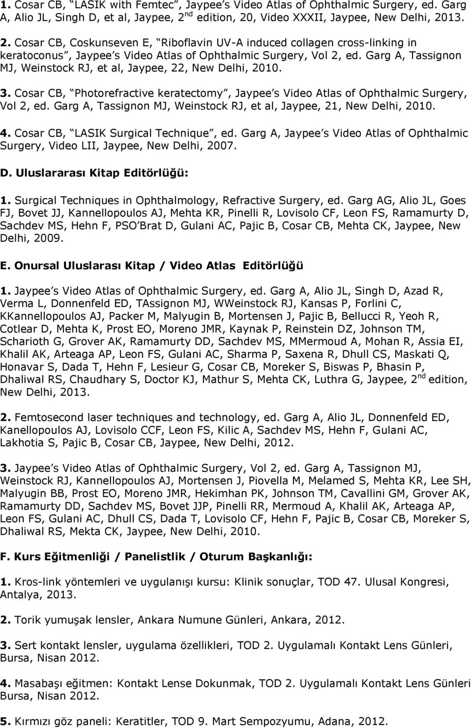 Garg A, Tassignon MJ, Weinstock RJ, et al, Jaypee, 22, New Delhi, 2010. 3. Cosar CB, Photorefractive keratectomy, Jaypee s Video Atlas of Ophthalmic Surgery, Vol 2, ed.