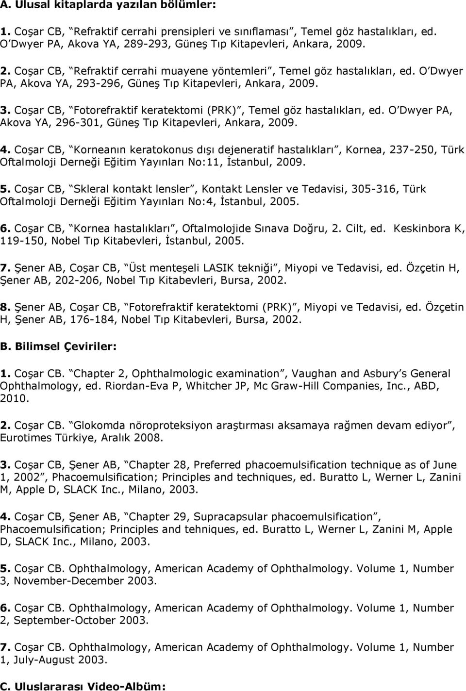 Coşar CB, Fotorefraktif keratektomi (PRK), Temel göz hastalıkları, ed. O Dwyer PA, Akova YA, 296-301, Güneş Tıp Kitapevleri, Ankara, 2009. 4.