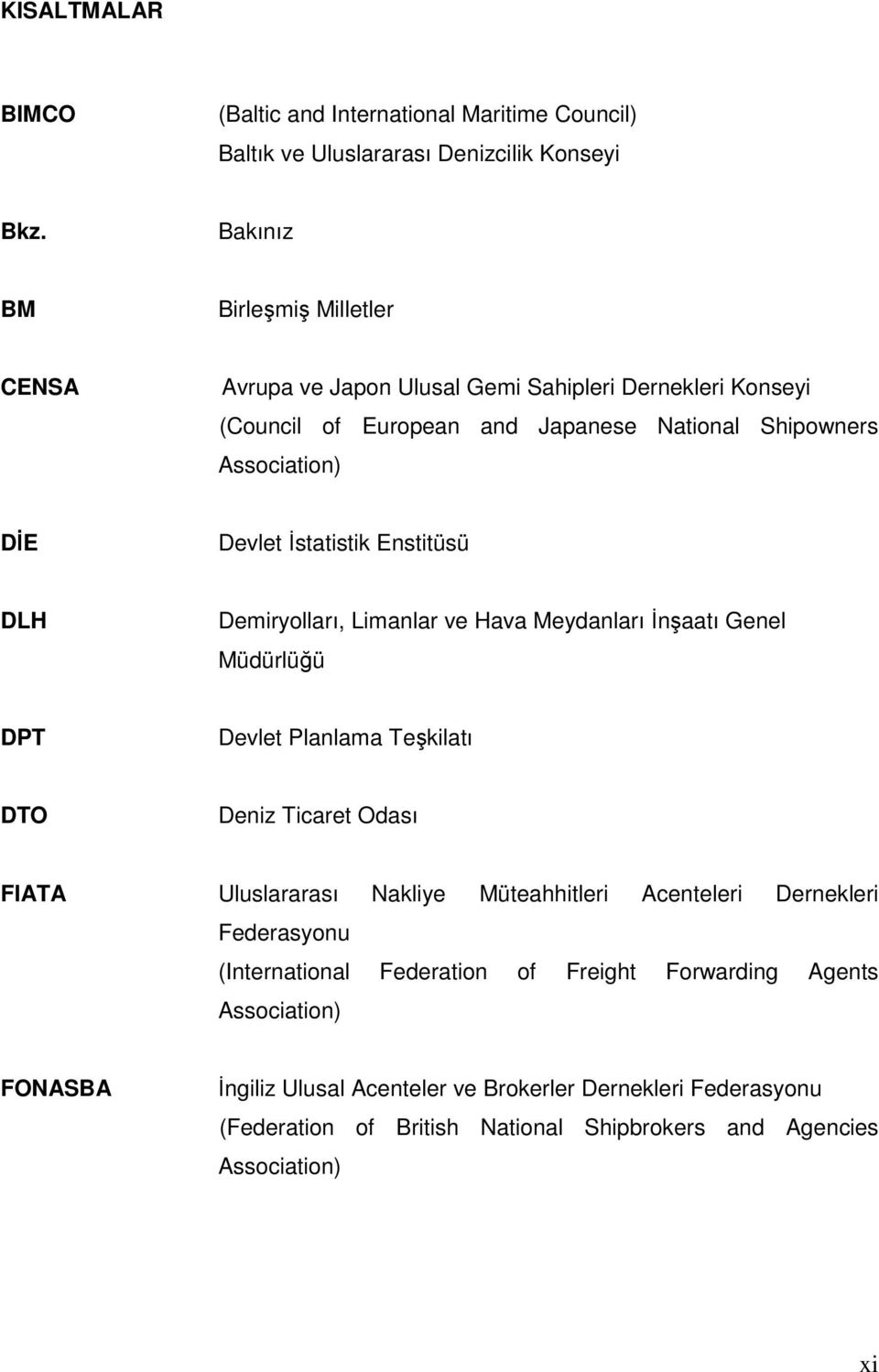 İstatistik Enstitüsü DLH Demiryolları, Limanlar ve Hava Meydanları İnşaatı Genel Müdürlüğü DPT Devlet Planlama Teşkilatı DTO Deniz Ticaret Odası FIATA Uluslararası Nakliye