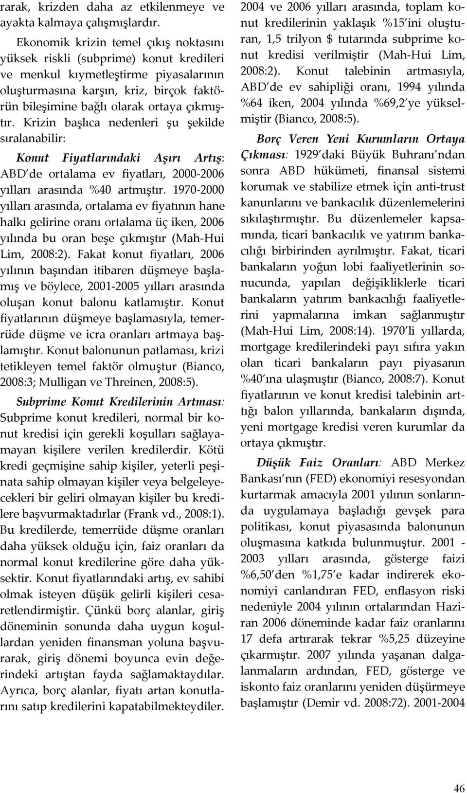 çıkmıştır. Krizin başlıca nedenleri şu şekilde sıralanabilir: Konut Fiyatlarındaki Aşırı Artış: ABD de ortalama ev fiyatları, 2000-2006 yılları arasında %40 artmıştır.