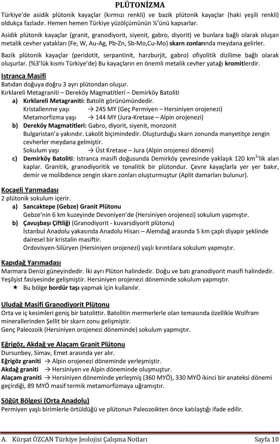 Bazik plütonik kayaçlar (peridotit, serpantinit, harzburjit, gabro) ofiyolitik dizilime bağlı olarak oluşurlar. (%3 lük kısmı Türkiye de) Bu kayaçların en önemli metalik cevher yatağı kromitlerdir.