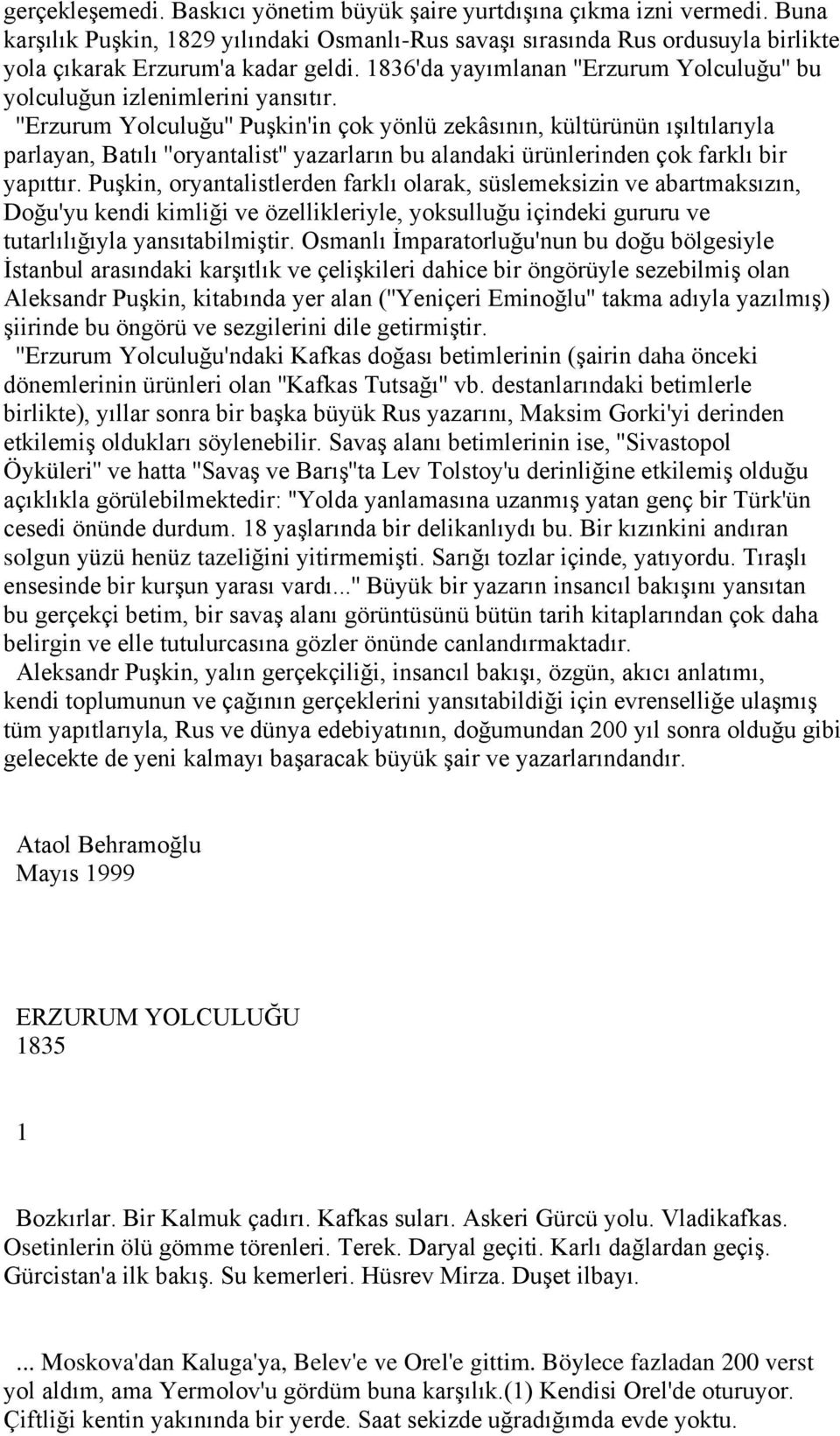 ''Erzurum Yolculuğu'' Puşkin'in çok yönlü zekâsının, kültürünün ışıltılarıyla parlayan, Batılı ''oryantalist'' yazarların bu alandaki ürünlerinden çok farklı bir yapıttır.