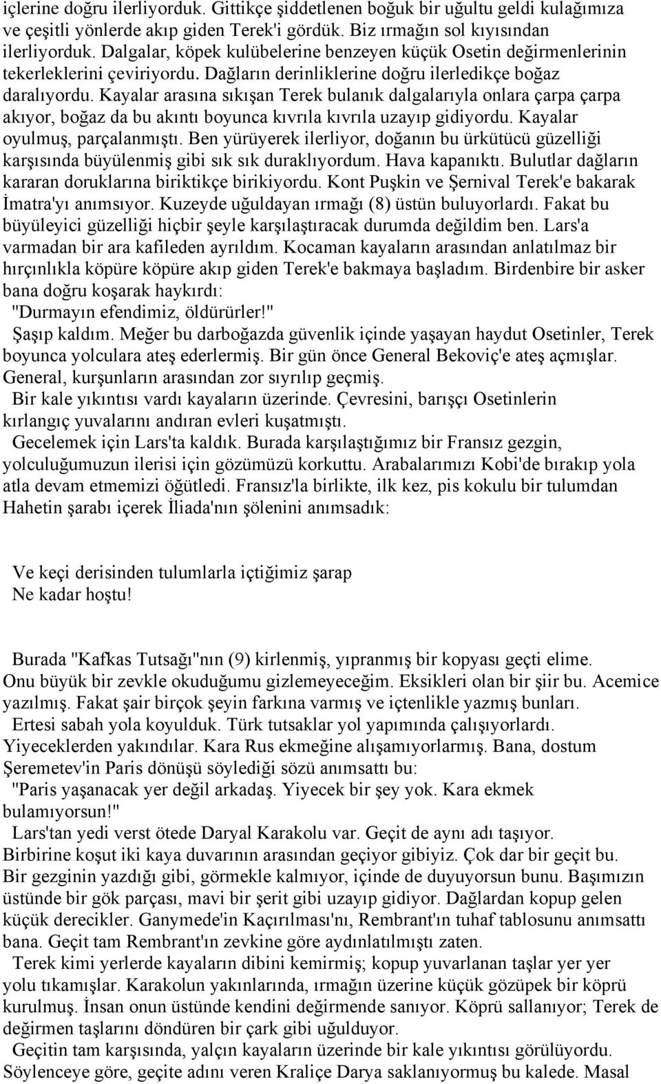 Kayalar arasına sıkışan Terek bulanık dalgalarıyla onlara çarpa çarpa akıyor, boğaz da bu akıntı boyunca kıvrıla kıvrıla uzayıp gidiyordu. Kayalar oyulmuş, parçalanmıştı.