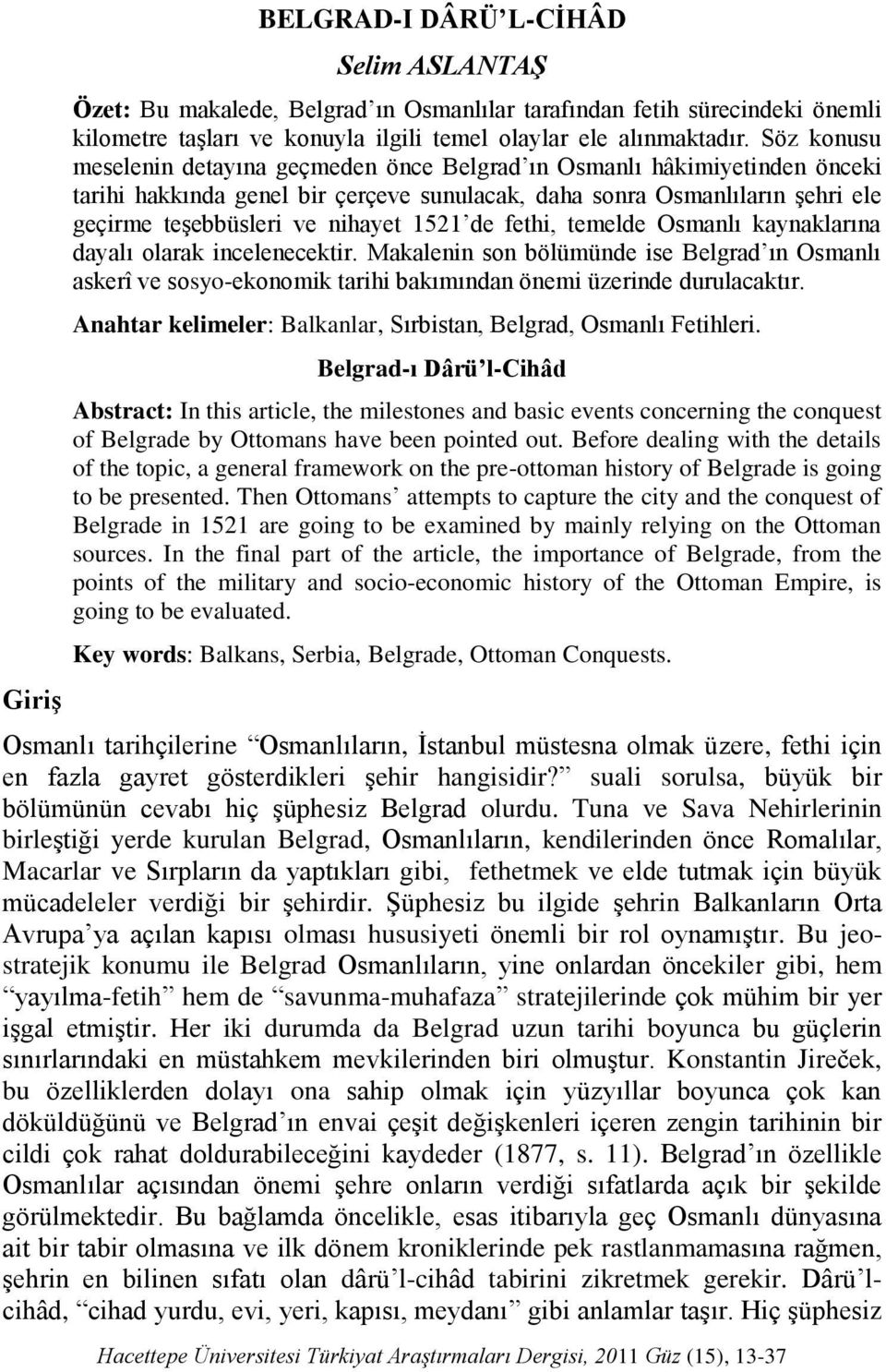 1521 de fethi, temelde Osmanlı kaynaklarına dayalı olarak incelenecektir. Makalenin son bölümünde ise Belgrad ın Osmanlı askerî ve sosyo-ekonomik tarihi bakımından önemi üzerinde durulacaktır.