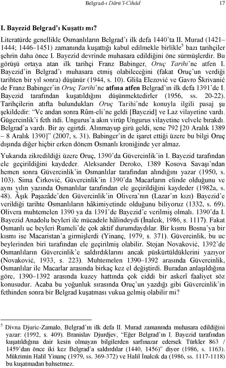 Bu görüşü ortaya atan ilk tarihçi Franz Babinger, Oruç Tarihi ne atfen I. Bayezid in Belgrad ı muhasara etmiş olabileceğini (fakat Oruç un verdiği tarihten bir yıl sonra) düşünür (1944, s. 10).