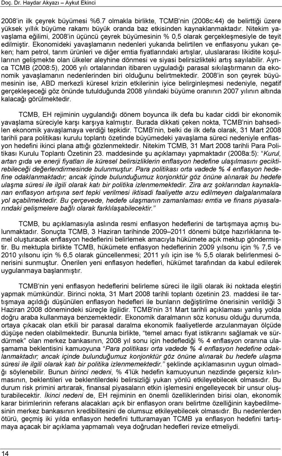 Ekonomideki yavaşlamanın nedenleri yukarıda belirilen ve enflasyonu yukarı çeken; ham perol, arım ürünleri ve diğer emia fiyalarındaki arışlar, uluslararası likidie koşullarının gelişmeke olan