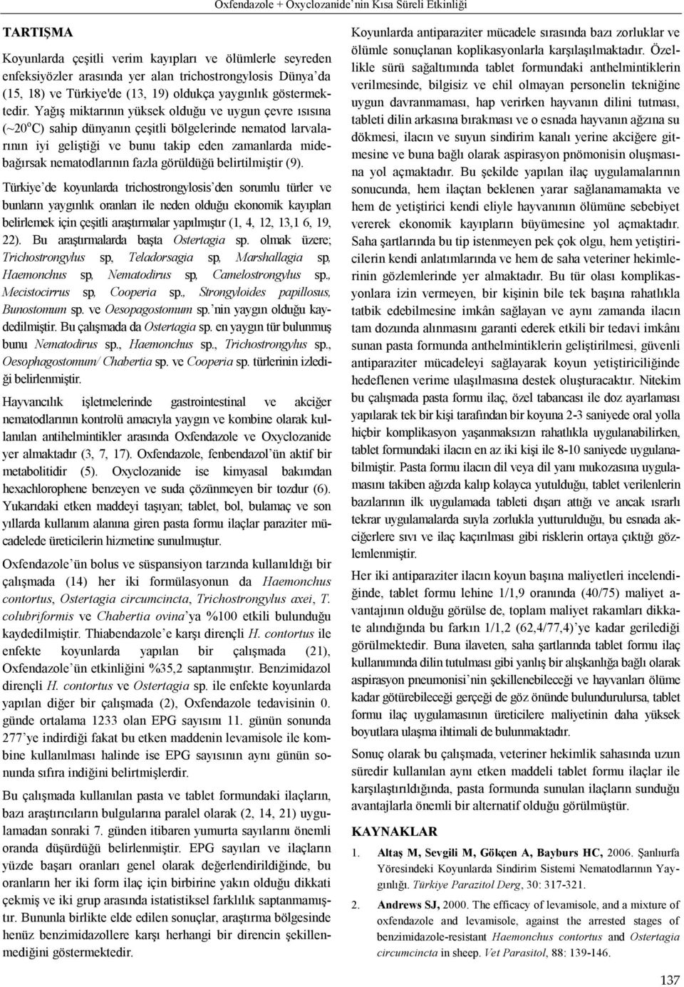 Yağış miktarının yüksek olduğu ve uygun çevre ısısına (~20 o C) sahip dünyanın çeşitli bölgelerinde nematod larvalarının iyi geliştiği ve bunu takip eden zamanlarda midebağırsak nematodlarının fazla