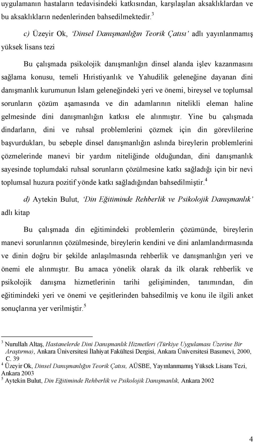 Yahudilik geleneğine dayanan dini danışmanlık kurumunun İslam geleneğindeki yeri ve önemi, bireysel ve toplumsal sorunların çözüm aşamasında ve din adamlarının nitelikli eleman haline gelmesinde dini