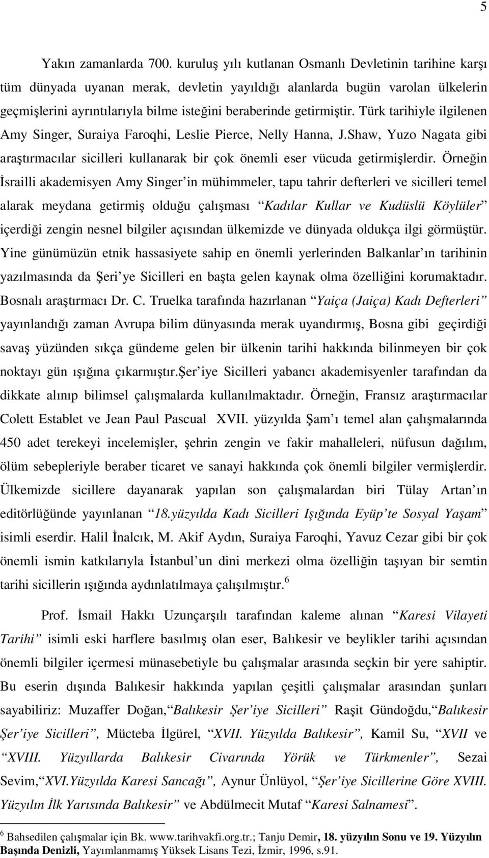 getirmiştir. Türk tarihiyle ilgilenen Amy Singer, Suraiya Faroqhi, Leslie Pierce, Nelly Hanna, J.Shaw, Yuzo Nagata gibi araştırmacılar sicilleri kullanarak bir çok önemli eser vücuda getirmişlerdir.