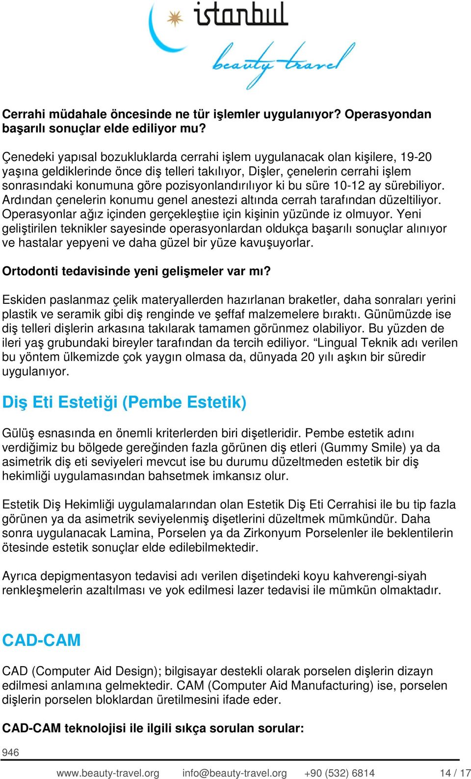 pozisyonlandırılıyor ki bu süre 10-12 ay sürebiliyor. Ardından çenelerin konumu genel anestezi altında cerrah tarafından düzeltiliyor.