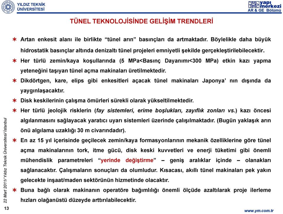 13 Her türlü zemin/kaya koşullarında (5 MPa<Basınç Dayanımı<300 MPa) etkin kazı yapma yeteneğini taşıyan tünel açma makinaları üretilmektedir.