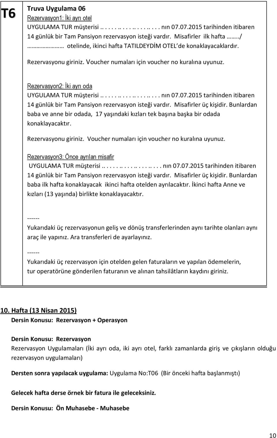 Rezervasyon2: Đki ayrı oda UYGULAMA TUR müşterisi..................... nın 07.07.2015 tarihinden itibaren 14 günlük bir Tam Pansiyon rezervasyon isteği vardır. Misafirler üç kişidir.