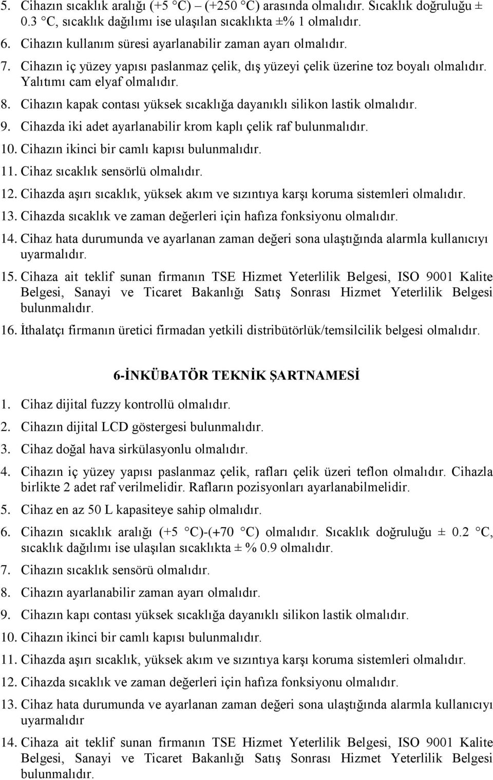 Cihazın kapak contası yüksek sıcaklığa dayanıklı silikon lastik olmalıdır. 9. Cihazda iki adet ayarlanabilir krom kaplı çelik raf 10. Cihazın ikinci bir camlı kapısı 11.