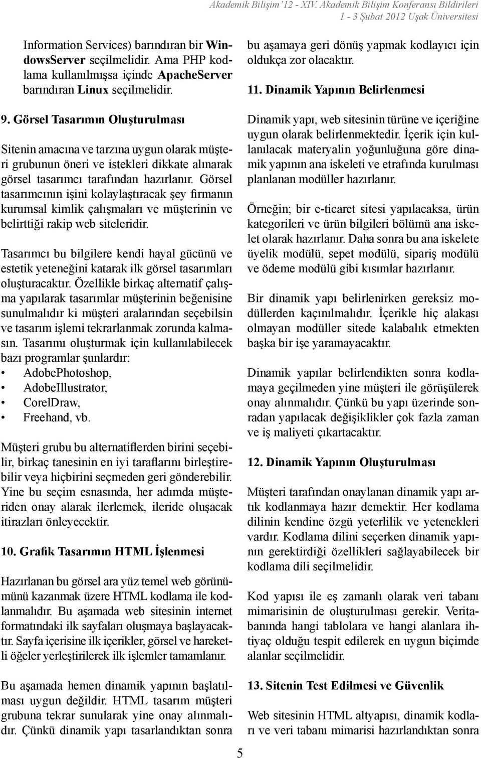 Görsel Tasarımın Oluşturulması Sitenin amacına ve tarzına uygun olarak müşteri grubunun öneri ve istekleri dikkate alınarak görsel tasarımcı tarafından hazırlanır.