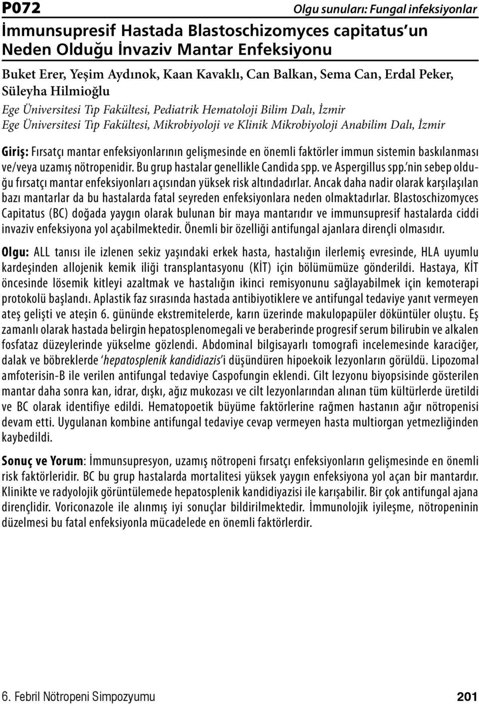 gelişmesinde en önemli faktörler immun sistemin baskılanması ve/veya uzamış nötropenidir. Bu grup hastalar genellikle Candida spp. ve Aspergillus spp.