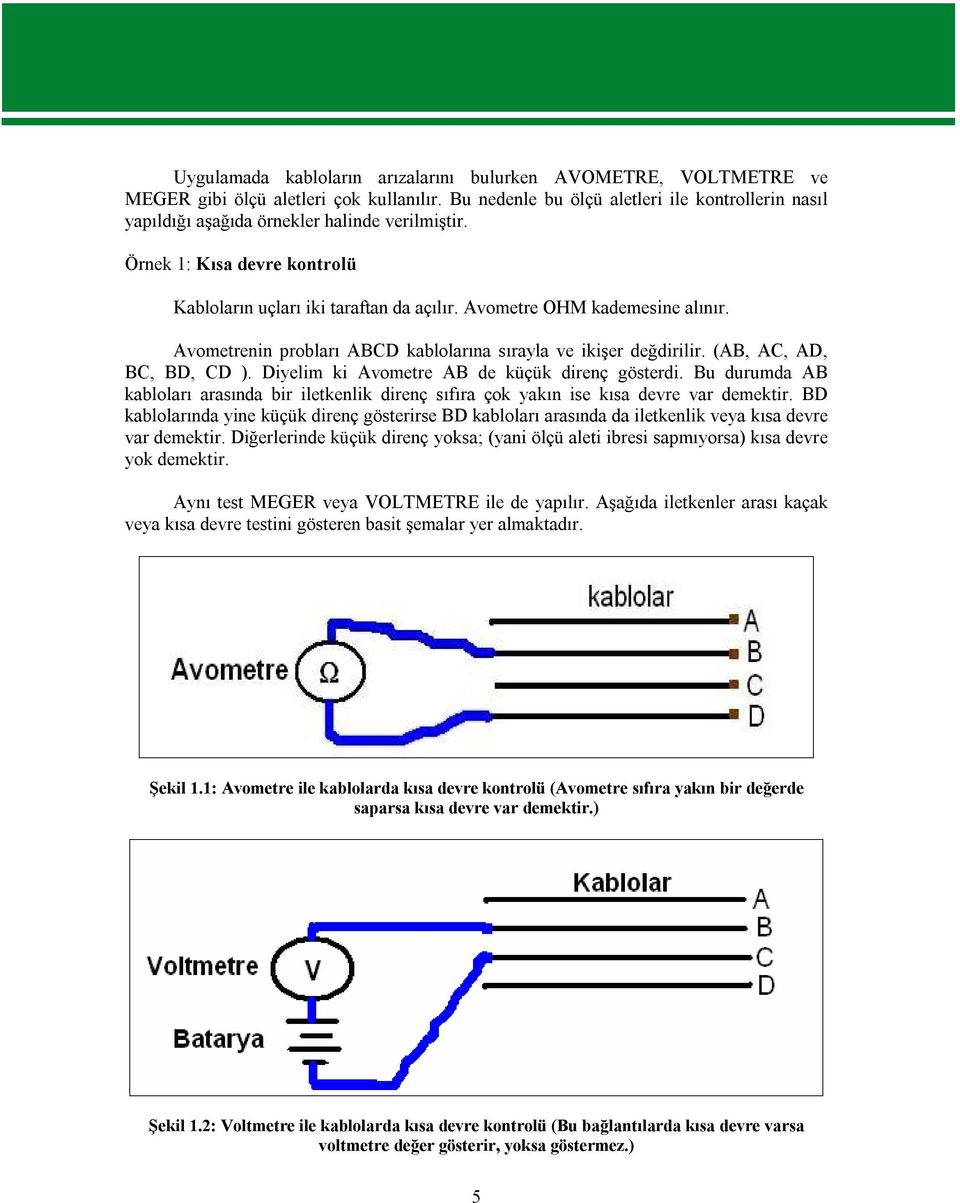 Avometre OHM kademesine alınır. Avometrenin probları ABCD kablolarına sırayla ve ikişer değdirilir. (AB, AC, AD, BC, BD, CD ). Diyelim ki Avometre AB de küçük direnç gösterdi.