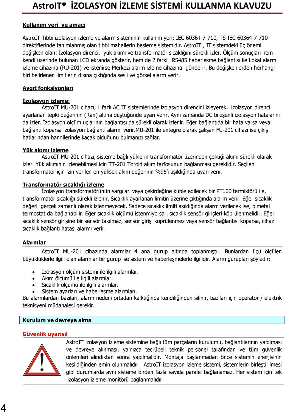 Ölçüm sonuçları hem kendi üzerinde bulunan LCD ekranda gösterir, hem de 2 farklı RS485 haberleşme bağlantısı ile Lokal alarm izleme cihazına (RU-201) ve istenirse Merkezi alarm izleme cihazına