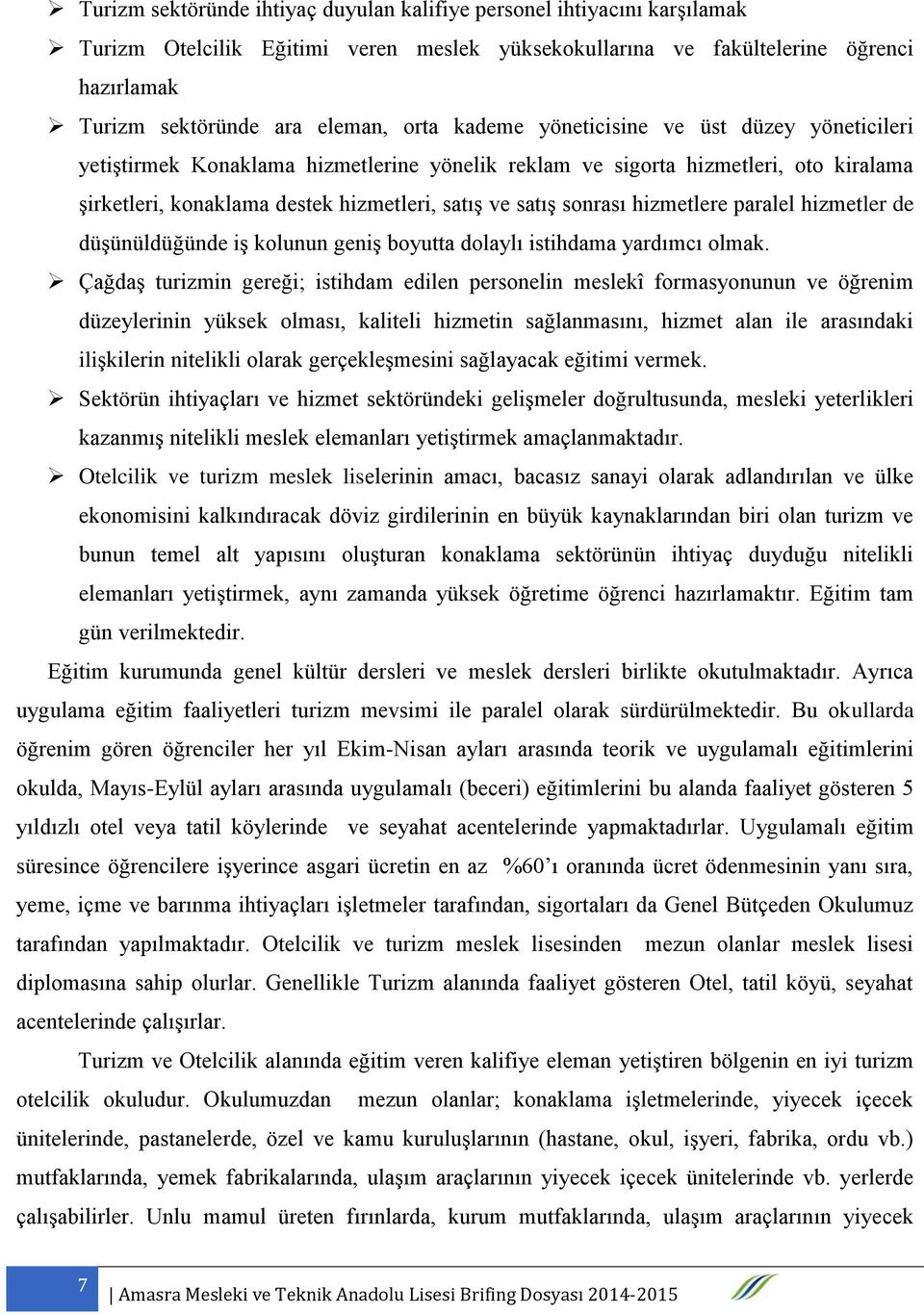 hizmetlere paralel hizmetler de düşünüldüğünde iş kolunun geniş boyutta dolaylı istihdama yardımcı olmak.