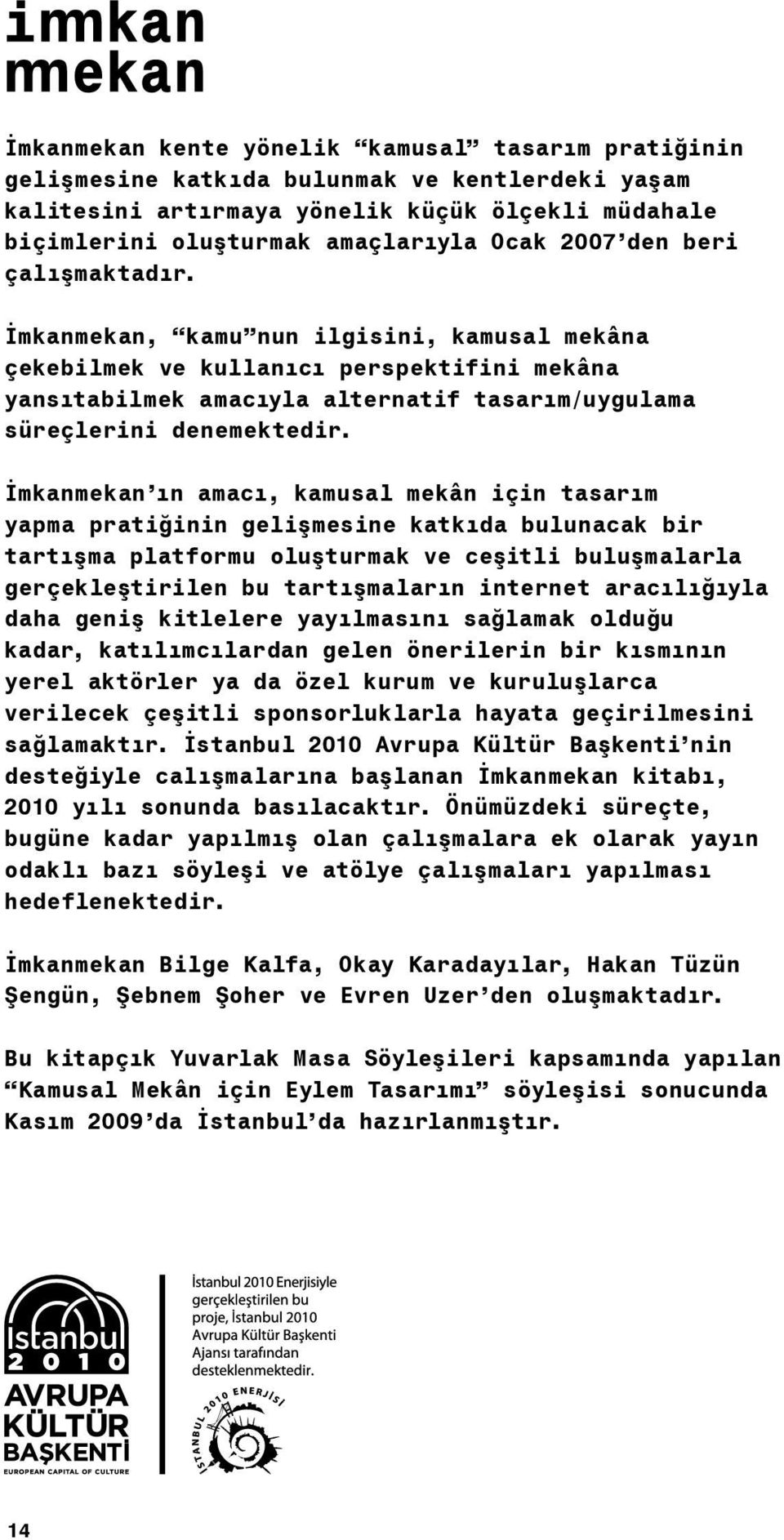 İmkanmekan ın amacı, kamusal mekân için tasarım yapma pratiğinin gelişmesine katkıda bulunacak bir tartışma platformu oluşturmak ve ceşitli buluşmalarla gerçekleştirilen bu tartışmaların internet