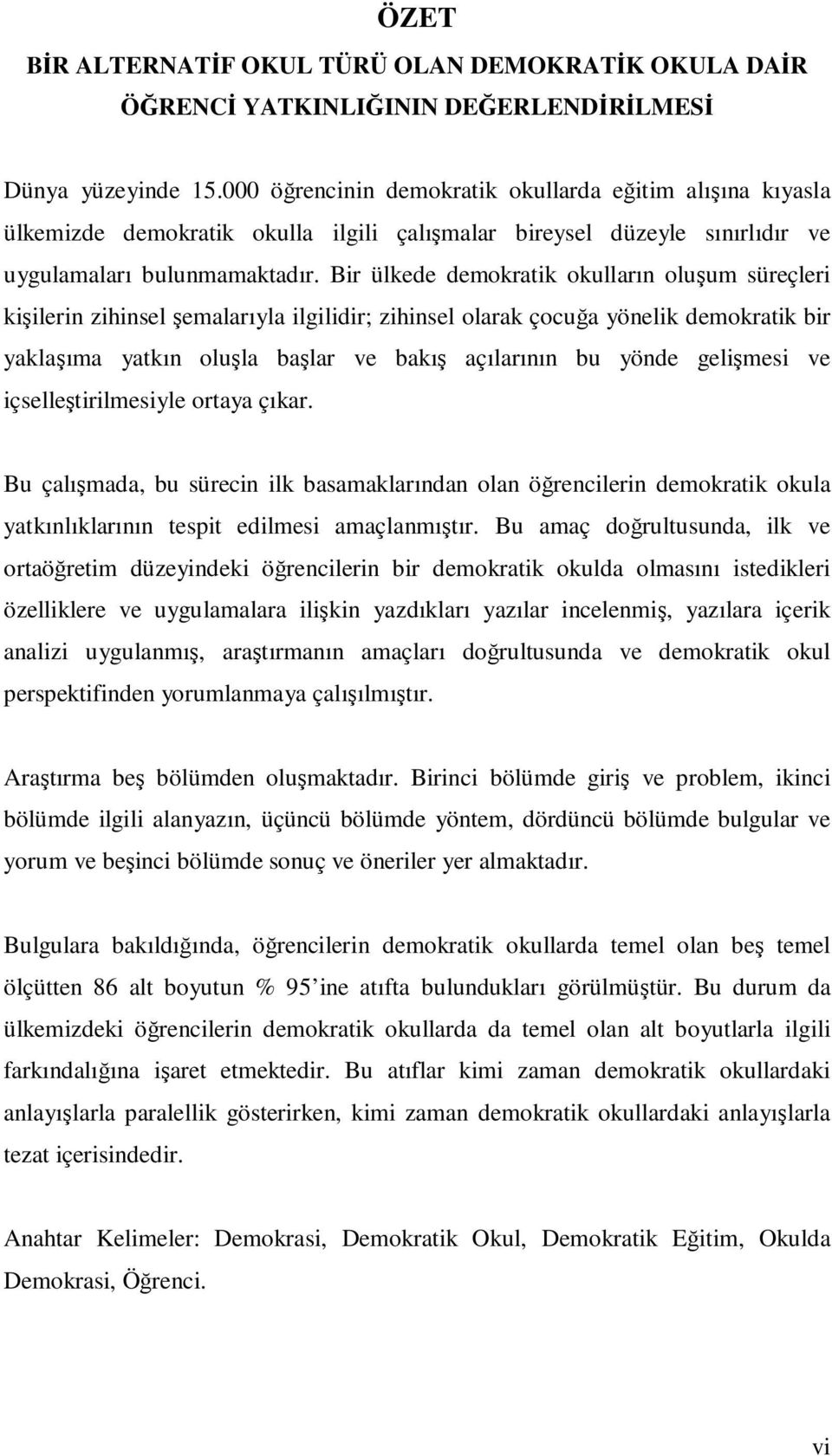 Bir ülkede demokratik okulların oluşum süreçleri kişilerin zihinsel şemalarıyla ilgilidir; zihinsel olarak çocuğa yönelik demokratik bir yaklaşıma yatkın oluşla başlar ve bakış açılarının bu yönde