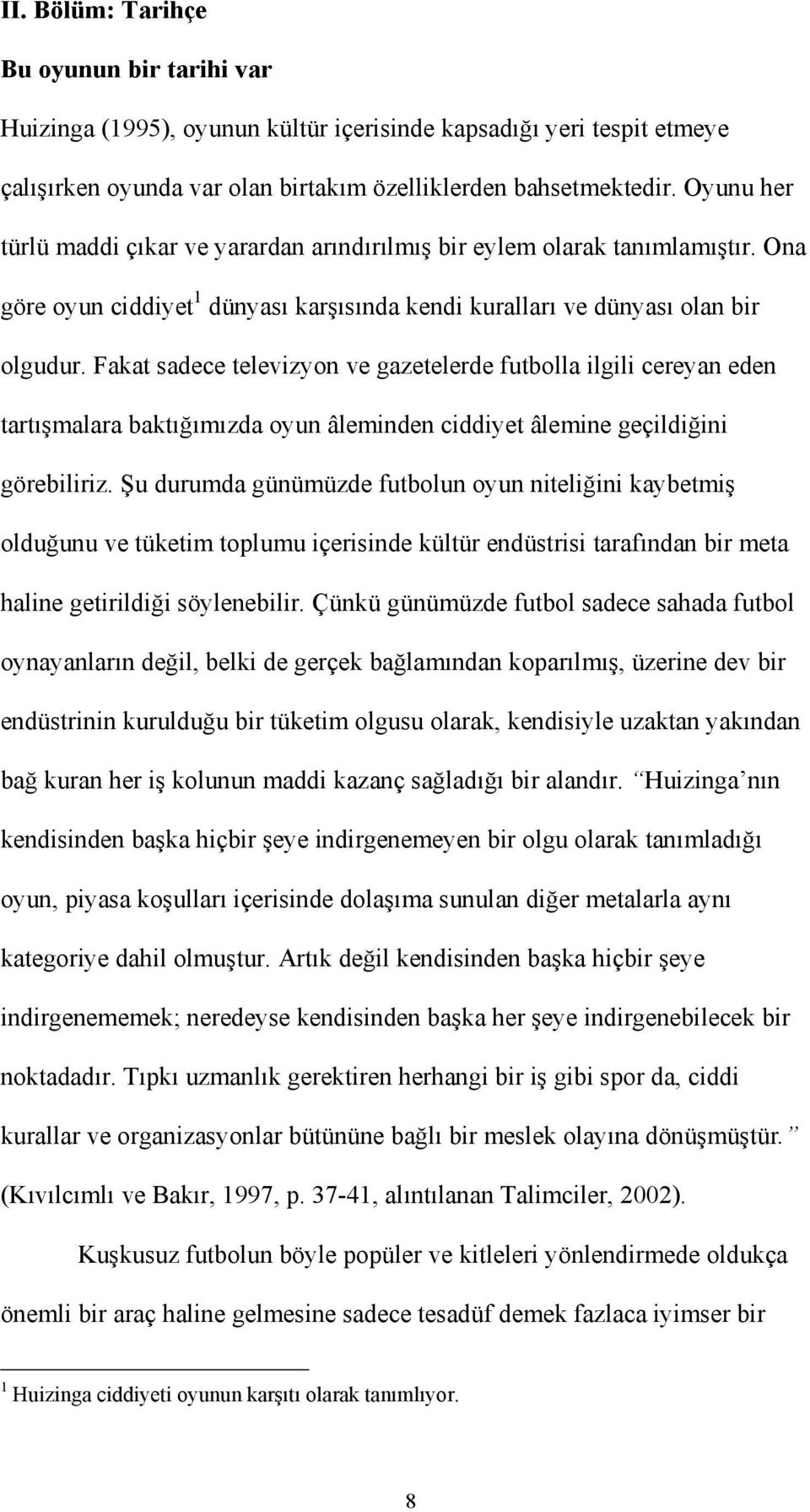 Fakat sadece televizyon ve gazetelerde futbolla ilgili cereyan eden tartışmalara baktığımızda oyun âleminden ciddiyet âlemine geçildiğini görebiliriz.