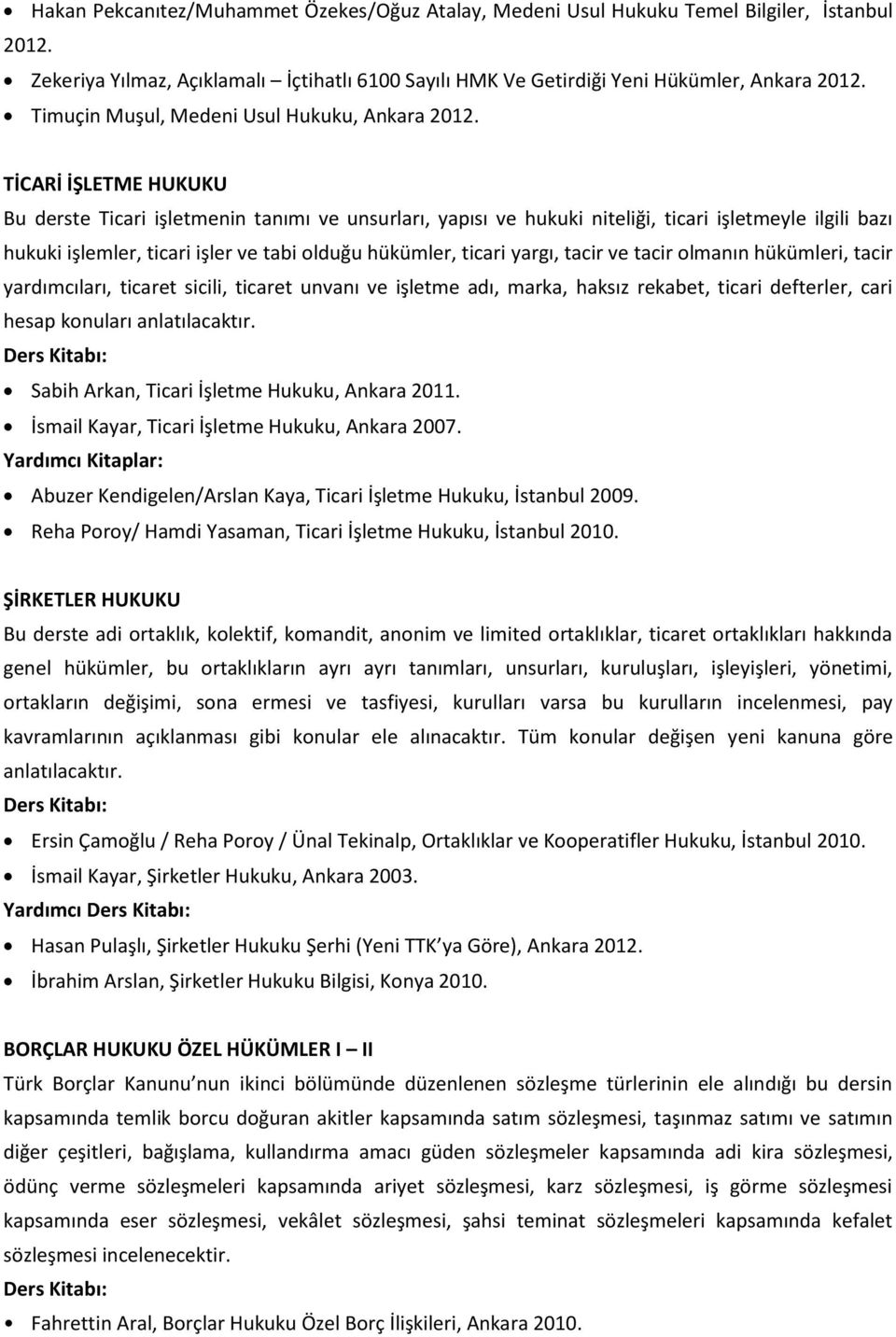 TİCARİ İŞLETME HUKUKU Bu derste Ticari işletmenin tanımı ve unsurları, yapısı ve hukuki niteliği, ticari işletmeyle ilgili bazı hukuki işlemler, ticari işler ve tabi olduğu hükümler, ticari yargı,