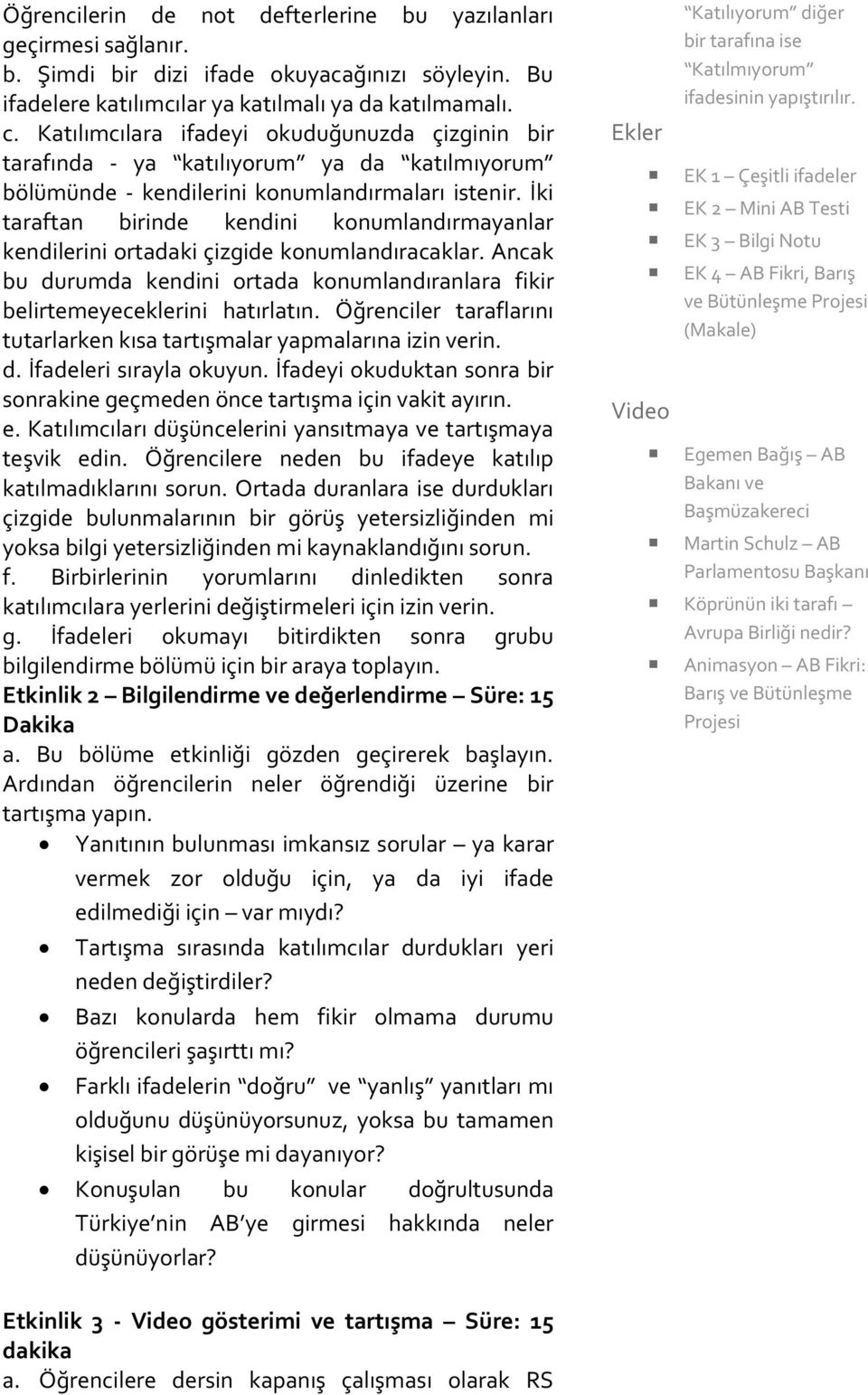 İki taraftan birinde kendini konumlandırmayanlar kendilerini ortadaki çizgide konumlandıracaklar. Ancak bu durumda kendini ortada konumlandıranlara fikir belirtemeyeceklerini hatırlatın.