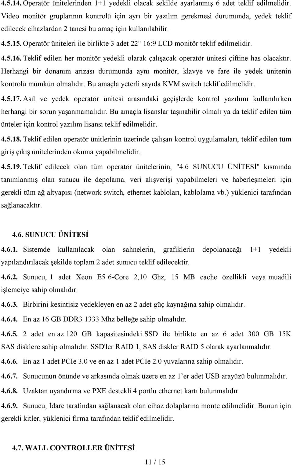 Operatör üniteleri ile birlikte 3 adet 22" 16:9 LCD monitör teklif edilmelidir. 4.5.16. Teklif edilen her monitör yedekli olarak çalışacak operatör ünitesi çiftine has olacaktır.