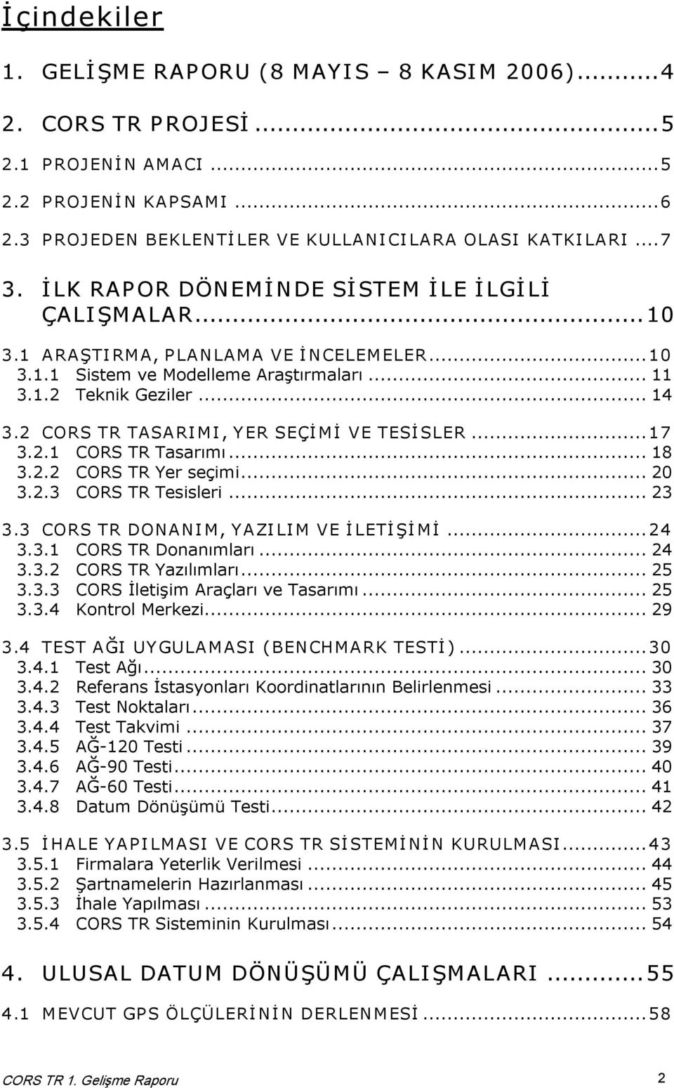 2 CORS TR TASARIMI, YER SEÇİMİ VE TESİSLER...17 3.2.1 CORS TR Tasarımı... 18 3.2.2 CORS TR Yer seçimi... 20 3.2.3 CORS TR Tesisleri... 23 3.3 CORS TR DONANIM, YAZILIM VE İLETİŞİMİ...24 3.3.1 CORS TR Donanımları.