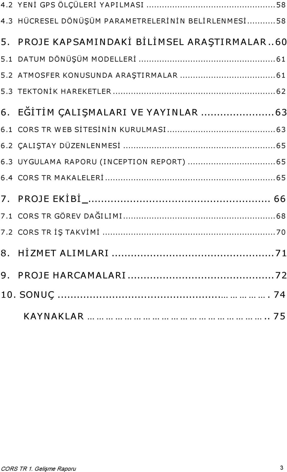 1 CORS TR W EB SİTESİNİN KURULMASI...63 6.2 ÇALIŞTAY DÜZENLENMESİ...65 6.3 UYGULAMA RAP ORU (INCEP TION REP ORT)...65 6.4 CORS TR MAKALELERİ...65 7.