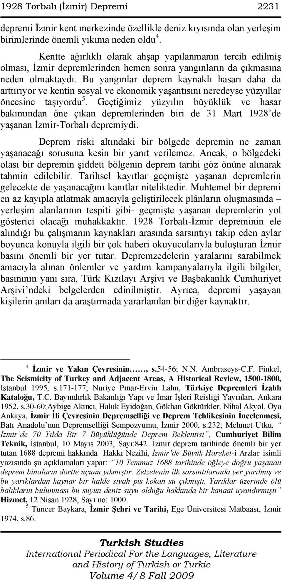 Bu yangınlar deprem kaynaklı hasarı daha da arttırıyor ve kentin sosyal ve ekonomik yaşantısını neredeyse yüzyıllar öncesine taşıyordu 5.