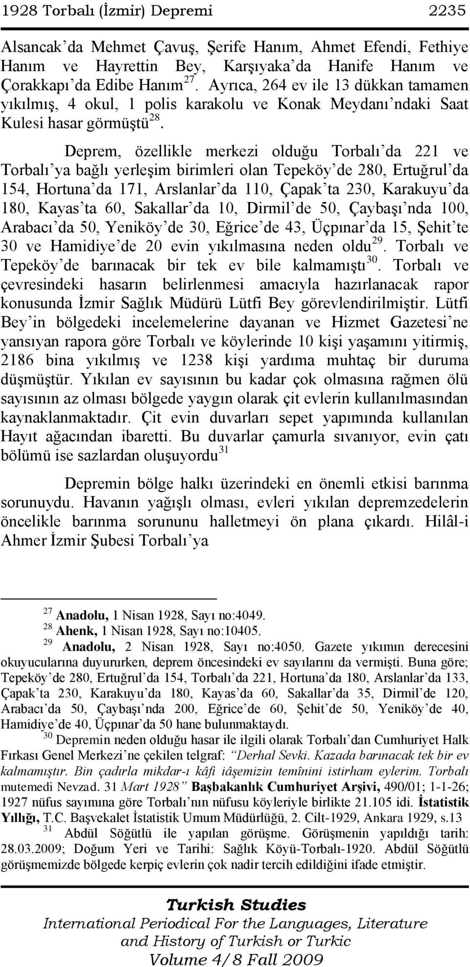 Deprem, özellikle merkezi olduğu Torbalı da 221 ve Torbalı ya bağlı yerleşim birimleri olan Tepeköy de 280, Ertuğrul da 154, Hortuna da 171, Arslanlar da 110, Çapak ta 230, Karakuyu da 180, Kayas ta