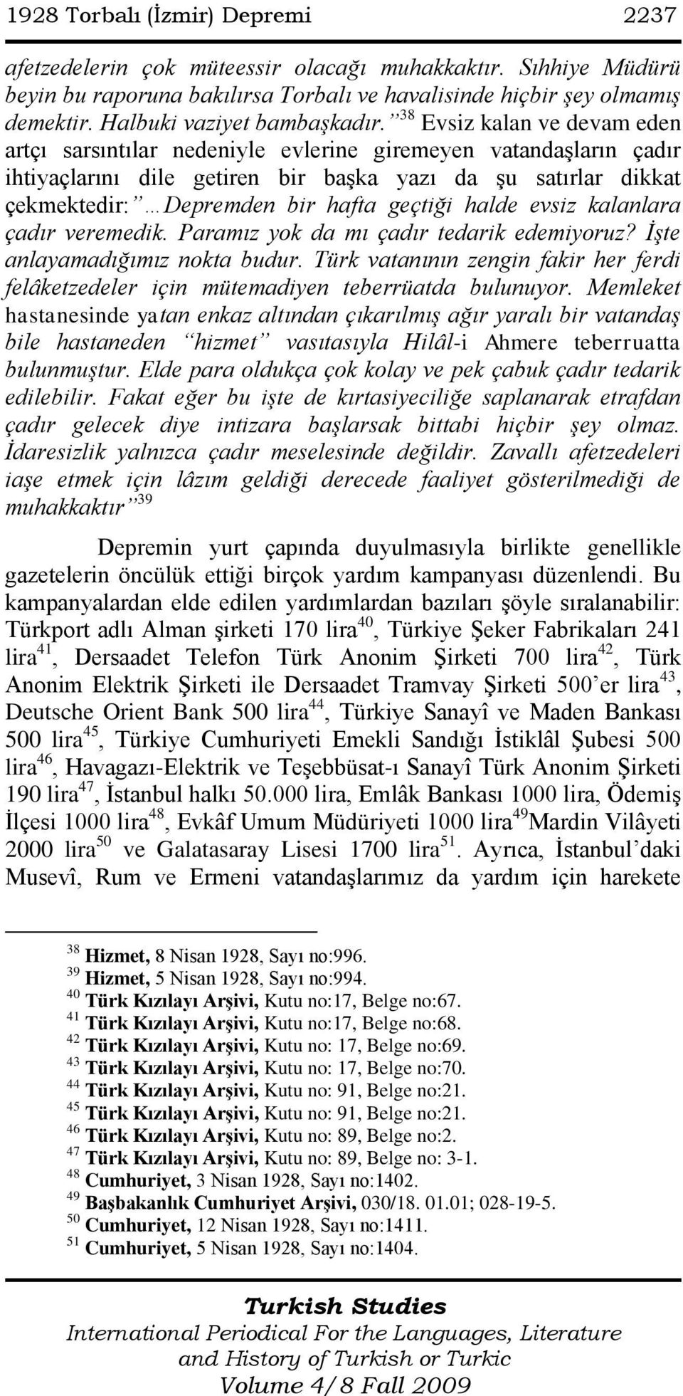 38 Evsiz kalan ve devam eden artçı sarsıntılar nedeniyle evlerine giremeyen vatandaşların çadır ihtiyaçlarını dile getiren bir başka yazı da şu satırlar dikkat çekmektedir: Depremden bir hafta