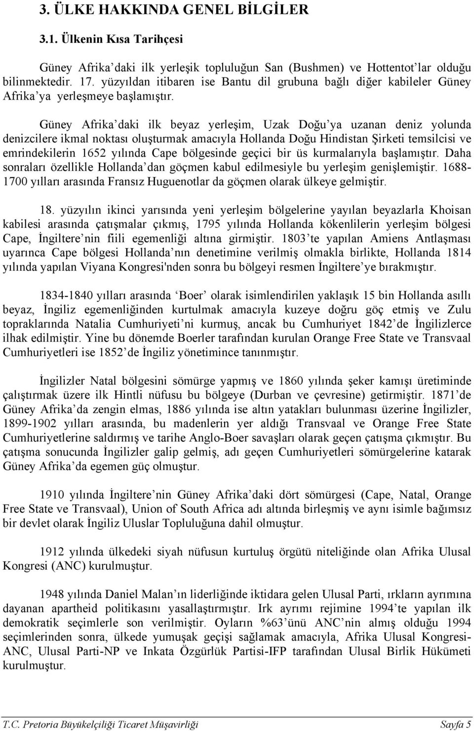Güney Afrika daki ilk beyaz yerleşim, Uzak Doğu ya uzanan deniz yolunda denizcilere ikmal noktası oluşturmak amacıyla Hollanda Doğu Hindistan Şirketi temsilcisi ve emrindekilerin 1652 yılında Cape