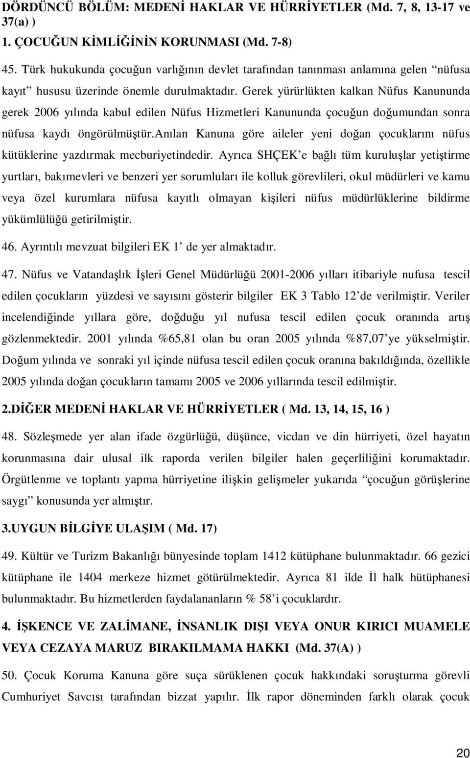 Gerek yürürlükten kalkan Nüfus Kanununda gerek 2006 yılında kabul edilen Nüfus Hizmetleri Kanununda çocuğun doğumundan sonra nüfusa kaydı öngörülmüştür.