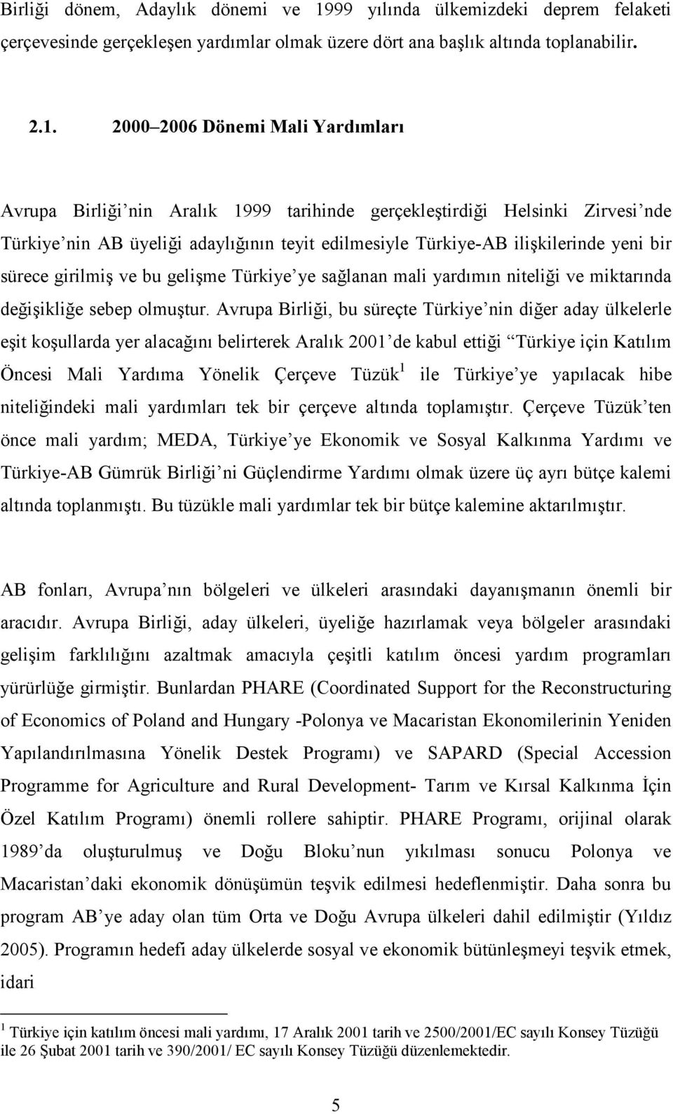 2000 2006 Dönemi Mali Yardımları Avrupa Birliği nin Aralık 1999 tarihinde gerçekleştirdiği Helsinki Zirvesi nde Türkiye nin AB üyeliği adaylığının teyit edilmesiyle Türkiye-AB ilişkilerinde yeni bir