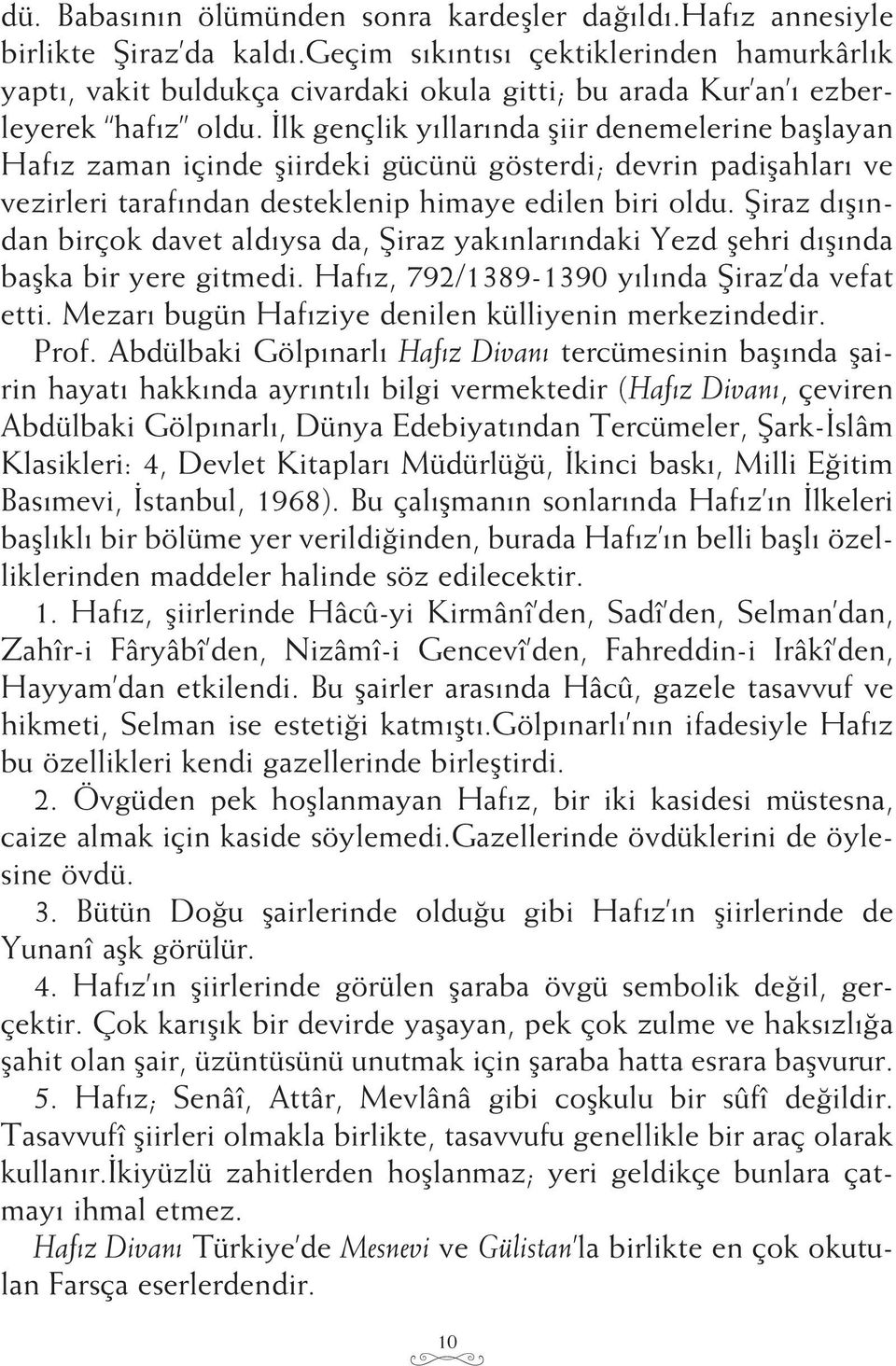 İlk gençlik yıllarında şiir denemelerine başlayan Hafız zaman içinde şiirdeki gücünü gösterdi; devrin padişahları ve vezirleri tarafından desteklenip himaye edilen biri oldu.