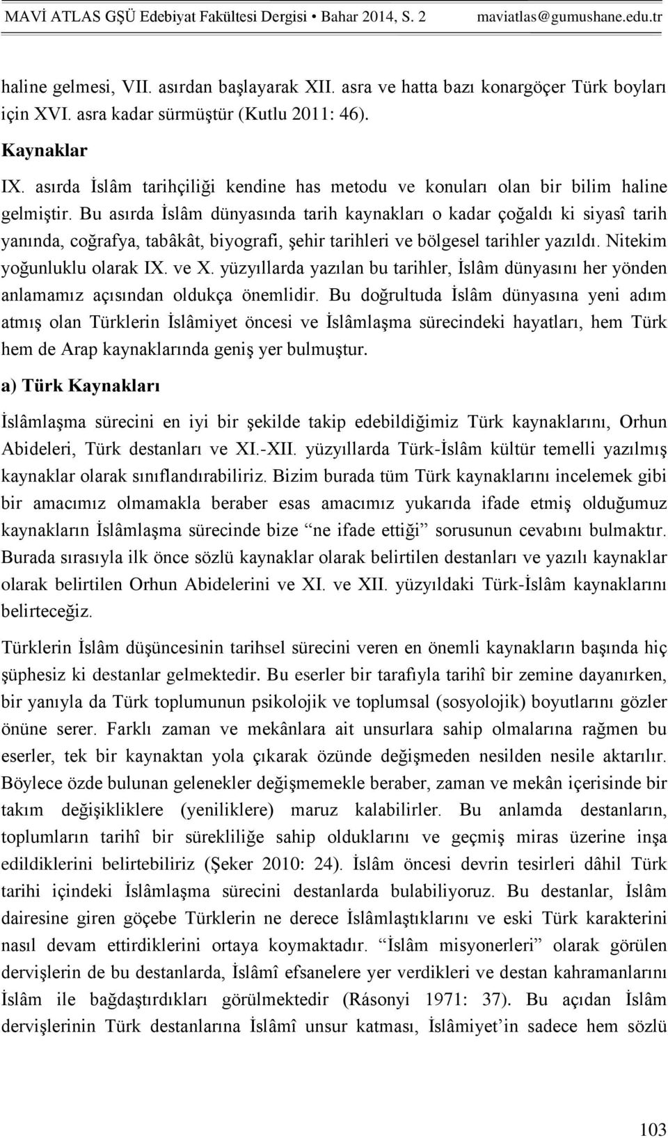 Bu asırda İslâm dünyasında tarih kaynakları o kadar çoğaldı ki siyasî tarih yanında, coğrafya, tabâkât, biyografi, şehir tarihleri ve bölgesel tarihler yazıldı. Nitekim yoğunluklu olarak IX. ve X.