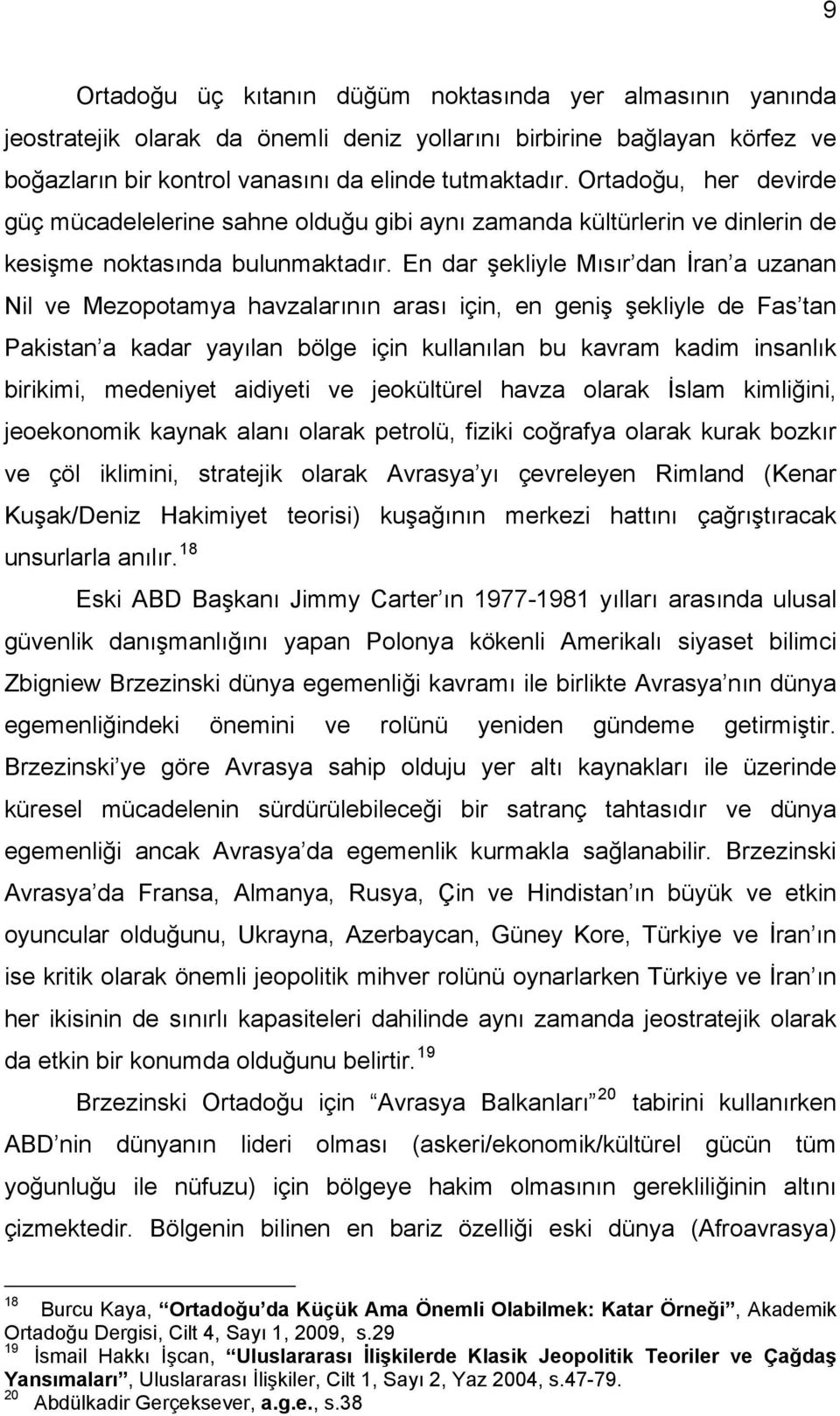 En dar şekliyle Mısır dan İran a uzanan Nil ve Mezopotamya havzalarının arası için, en geniş şekliyle de Fas tan Pakistan a kadar yayılan bölge için kullanılan bu kavram kadim insanlık birikimi,