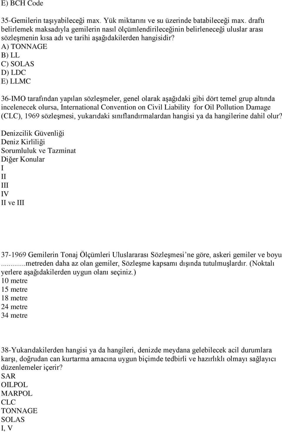 A) TONNAGE B) LL C) SOLAS D) LDC E) LLMC 36-IMO tarafından yapılan sözleģmeler, genel olarak aģağıdaki gibi dört temel grup altında incelenecek olursa, International Convention on Civil Liability for