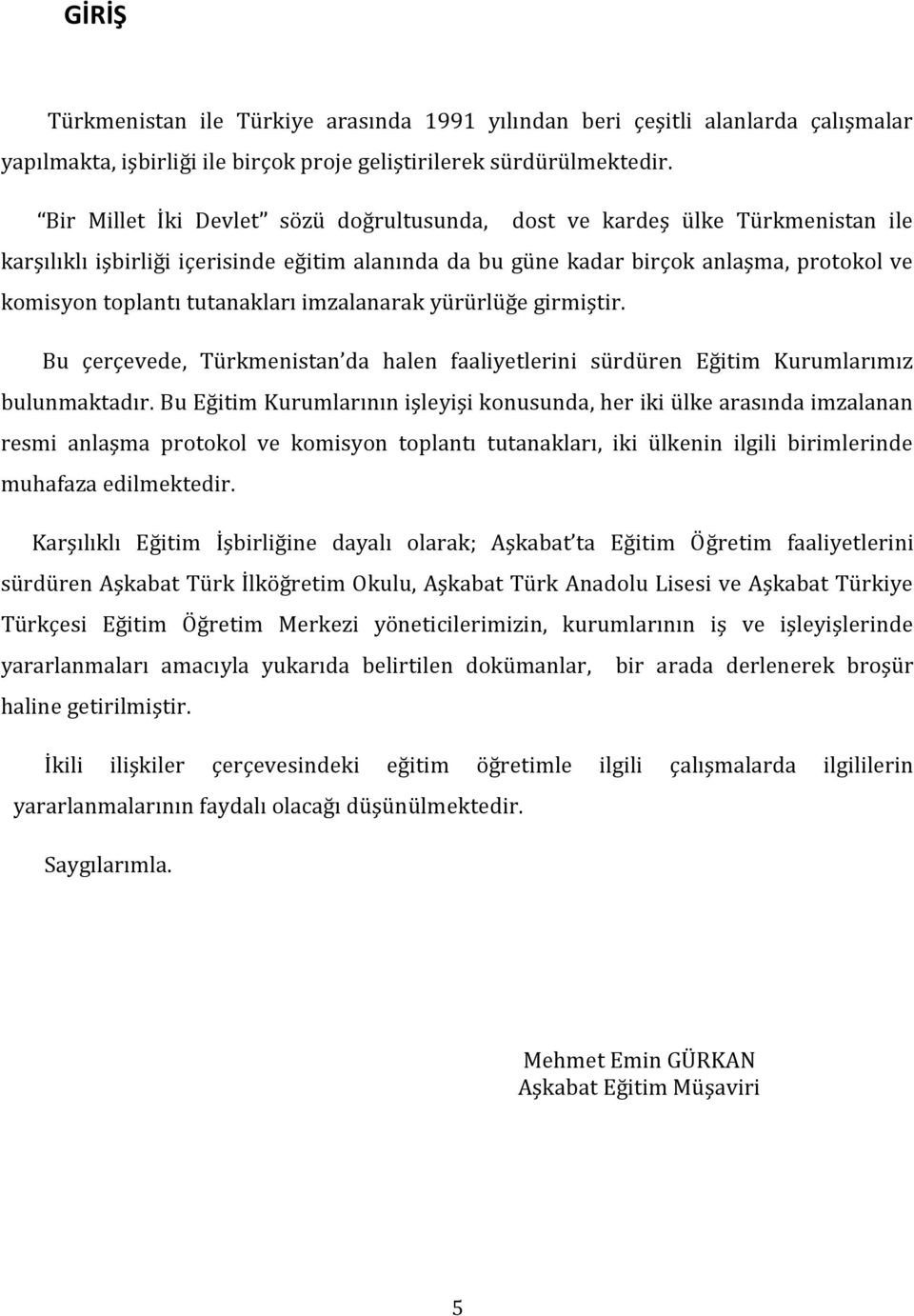 tutanakları imzalanarak yürürlüğe girmiştir. Bu çerçevede, Türkmenistan da halen faaliyetlerini sürdüren Eğitim Kurumlarımız bulunmaktadır.