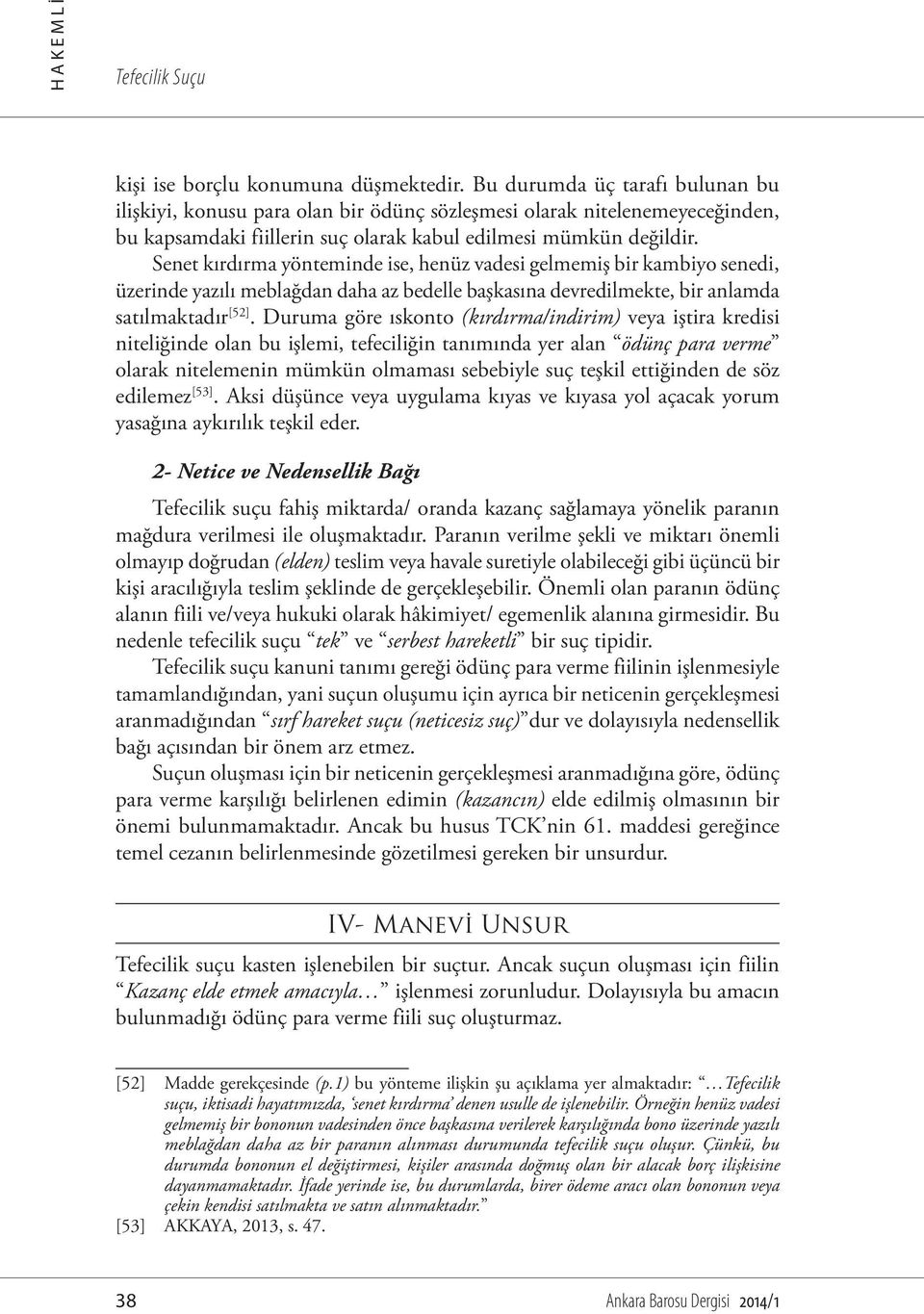 Senet kırdırma yönteminde ise, henüz vadesi gelmemiş bir kambiyo senedi, üzerinde yazılı meblağdan daha az bedelle başkasına devredilmekte, bir anlamda satılmaktadır [52].