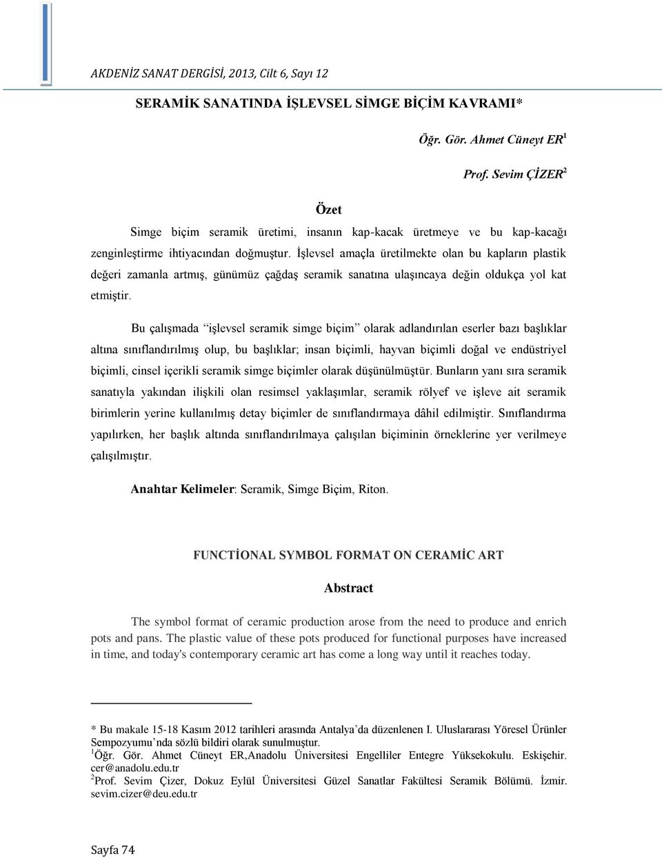 İşlevsel amaçla üretilmekte olan bu kapların plastik değeri zamanla artmış, günümüz çağdaş seramik sanatına ulaşıncaya değin oldukça yol kat etmiştir.