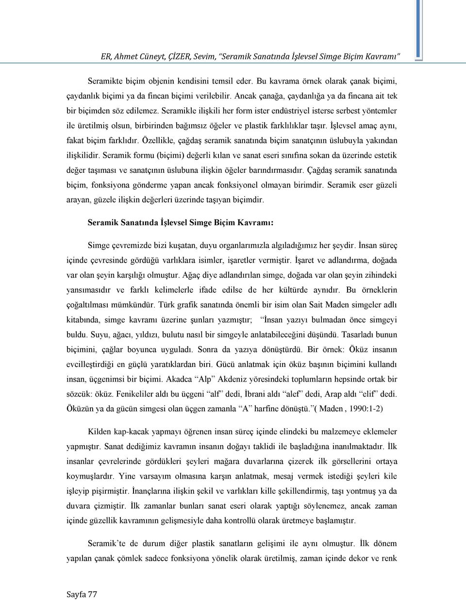 Seramikle ilişkili her form ister endüstriyel isterse serbest yöntemler ile üretilmiş olsun, birbirinden bağımsız öğeler ve plastik farklılıklar taşır. İşlevsel amaç aynı, fakat biçim farklıdır.