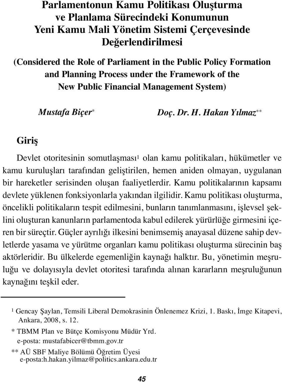 Hakan Yılmaz ** Giriş Devlet otoritesinin somutlaşması 1 olan kamu politikaları, hükümetler ve kamu kuruluşları tarafından geliştirilen, hemen aniden olmayan, uygulanan bir hareketler serisinden