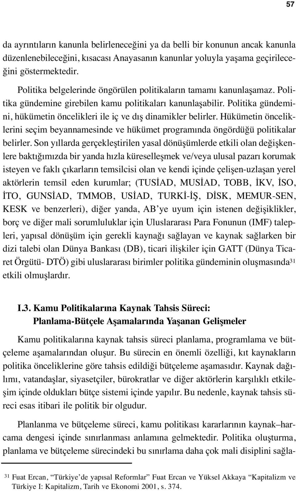 Politika gündemini, hükümetin öncelikleri ile iç ve dış dinamikler belirler. Hükümetin önceliklerini seçim beyannamesinde ve hükümet programında öngördüğü politikalar belirler.